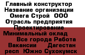 Главный конструктор › Название организации ­ Омега-Строй, ООО › Отрасль предприятия ­ Проектирование › Минимальный оклад ­ 55 000 - Все города Работа » Вакансии   . Дагестан респ.,Южно-Сухокумск г.